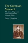 The Greenian Moment : T.H. Green, Religion and Political Argument in Victorian Britain - eBook
