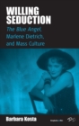 Willing Seduction : The Blue Angel, Marlene Dietrich, and Mass Culture - Book