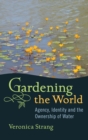 Gardening the World : Agency, Identity and the Ownership of Water - Book