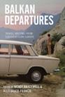 Balkan Departures : Travel Writing from Southeastern Europe - Book