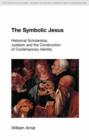 The Symbolic Jesus : Historical Scholarship, Judaism and the Construction of Contemporary Identity - Book