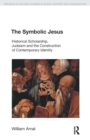 The Symbolic Jesus : Historical Scholarship, Judaism and the Construction of Contemporary Identity - Book