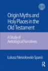 The Origin Myths and Holy Places in the Old Testament : A Study of Aetiological Narratives - Book