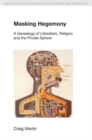 Masking Hegemony : A Genealogy of Liberalism, Religion and the Private Sphere - Book