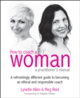 How To Coach A Woman - A Practitioners Manual : A refreshingly different guide to becoming an ethical and responsible coach - eBook