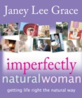 Imperfectly Natural Woman : Getting Life Right the Natural Way - eBook