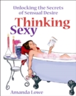 Thinking Sexy : Unlocking the Secrets of Sensual Desire - eBook