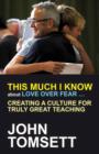 This Much I Know About Love Over Fear ... : Creating a culture for truly great teaching - Book