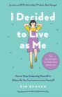 I Decided to Live as Me : How to Stop Comparing Yourself to Others So You Can Learn to Love Yourself - Book