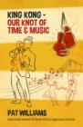 King Kong - Our Knot of Time and Music : A personal memoir of South Africa's legendary musical - eBook