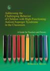 Addressing the Challenging Behavior of Children with High-Functioning Autism/Asperger Syndrome in the Classroom : A Guide for Teachers and Parents - eBook