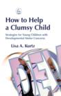 How to Help a Clumsy Child : Strategies for Young Children with Developmental Motor Concerns - eBook