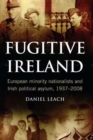 Fugitive Ireland : European Minority Nationalists and Irish Political Asylum, 1937-2008 - Book