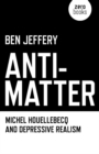 Anti-Matter : Michel Houellebecq and Depressive Realism - eBook
