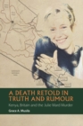 A Death Retold in Truth and Rumour : Kenya, Britain and the Julie Ward Murder - Book