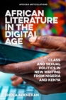 African Literature in the Digital Age : Class and Sexual Politics in New Writing from Nigeria and Kenya - Book