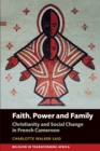 Faith, Power and Family : Christianity and Social Change in French Cameroon - Book