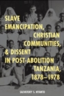 Slave Emancipation, Christian Communities, and Dissent in Post-Abolition Tanzania, 1878-1978 - Book