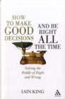 How to Make Good Decisions and be Right All the Time : Solving the Riddle of Right and Wrong - Book