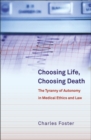 Choosing Life, Choosing Death : The Tyranny of Autonomy in Medical Ethics and Law - eBook