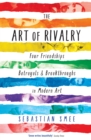The Art of Rivalry : Four Friendships, Betrayals, and Breakthroughs in Modern Art - eBook