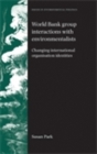 World Bank Group interactions with environmentalists : Changing international organisation identities - eBook