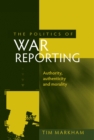 The politics of war reporting : Authority, authenticity and morality - eBook