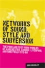 Networks of sound, style and subversion : The punk and post-punk worlds of Manchester, London, Liverpool and Sheffield, 1975-80 - eBook