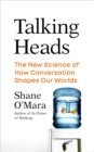 Talking Heads : The New Science of How Conversation Shapes Our Worlds - Book