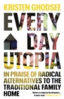 Everyday Utopia : In Praise of Radical Alternatives to the Traditional Family Home - Book