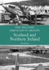 The Military Airfields of Britain: Scotland and Northern Ireland - Book