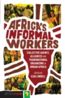 Africa's Informal Workers : Collective Agency, Alliances and Transnational Organizing in Urban Africa - eBook