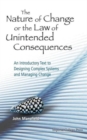 Nature Of Change Or The Law Of Unintended Consequences, The: An Introductory Text To Designing Complex Systems And Managing Change - Book