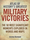 Atlas of History's Greatest Military Victories : The 50 Most Significant Moments Explored in Words and Maps - Book