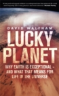 Lucky Planet : Why Earth is Exceptional - and What that Means for Life in the Universe - Book