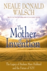 The Mother of Invention : The Legacy of Barbara Marx Hubbard and the Future of YOU - Book