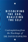 Dissolving the Ego, Realizing the Self : Contemplations from the Teachings of Dr David R. Hawkins MD, PhD - Book
