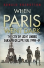 When Paris Went Dark : The City of Light Under German Occupation, 1940-44 - Book