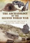 Archaeology of the Second World War: Uncovering Britain's Wartime Heritage - Book