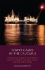 Power Games in the Caucasus : Azerbaijan's Foreign and Energy Policy Towards the West, Russia and the Middle East - Book