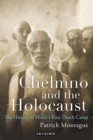 Chelmno and the Holocaust : A History of Hitler's First Death Camp - Book