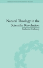 Natural Theology in the Scientific Revolution : God's Scientists - Book