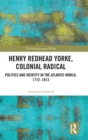 Henry Redhead Yorke, Colonial Radical : Politics and Identity in the Atlantic World, 1772-1813 - Book