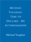 Michael Vaughan: Time to Declare - My Autobiography : An honest account from one of cricket's most influential players - eBook