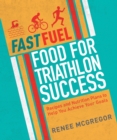 Fast Fuel: Food for Triathlon Success : Delicious Recipes and Nutrition Plans to Achieve Your Goals - Book