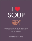I Love Soup : More Than 100 of the World's Most Delicious and Nutritious Recipes - Book