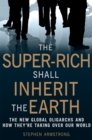 The Super-Rich Shall Inherit the Earth : The New Global Oligarachs and How They're Taking Over our World - Book