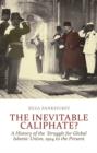 The Inevitable Caliphate? : A History of the Struggle for Global Islamic Union, 1924 to the Present - Book