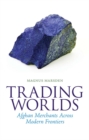 Trading Worlds : Afghan Merchants Across Modern Frontiers - Book