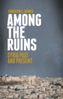 Among the Ruins : Syria Past and Present - Book